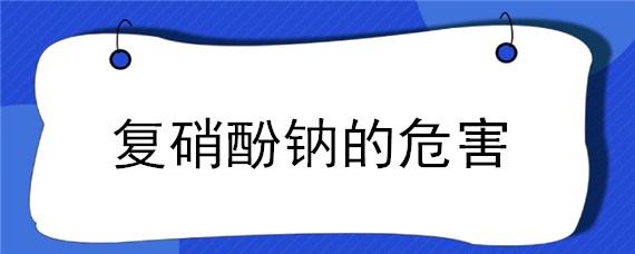 复硝酚钠的危害（复硝酚钠缺点）