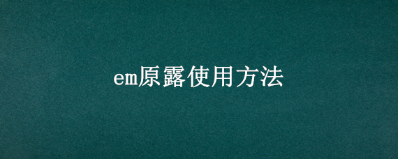 em原露使用方法（em原露怎么兑水）