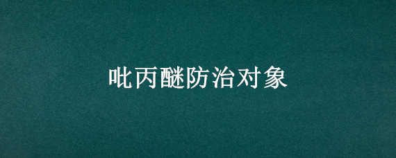 吡丙醚防治对象 吡丙醚药害