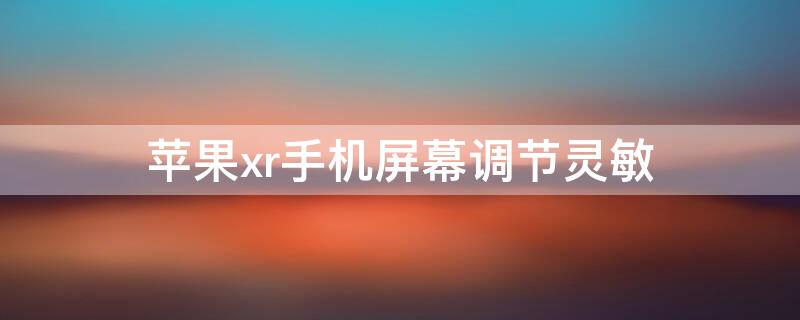 iPhonexr手机屏幕调节灵敏（苹果xr手机触屏灵敏度怎么调）