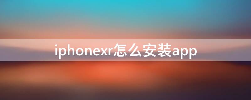 iPhonexr怎么安装app（iphonexr怎么安装双卡）