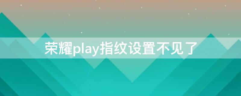 荣耀play指纹设置不见了 荣耀play指纹设置不见了怎么找回