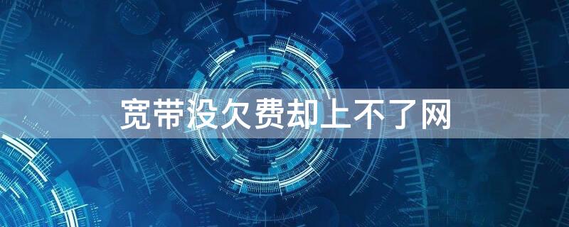 宽带没欠费却上不了网（已连接(不可上网是怎么回事）