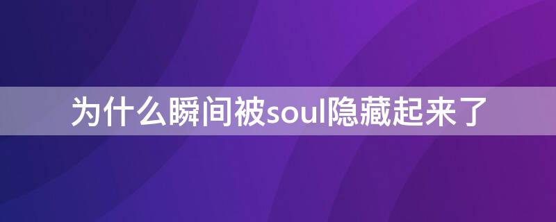 为什么瞬间被soul隐藏起来了（为什么瞬间被soul隐藏起来了还能看到）