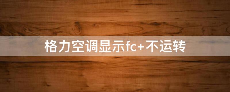 格力空调显示fc 格力空调显示fc是什么故障代码