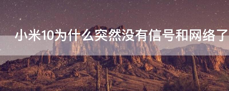 小米10为什么突然没有信号和网络了 小米10有的时候突然没信号是什么回事