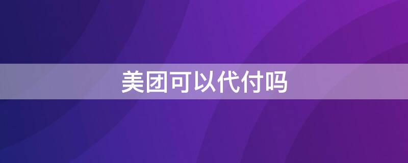 美团可以代付吗 美团可以代付吗怎么操作