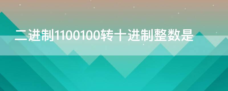 二进制1100100转十进制整数是（二进制11001001转十进制）