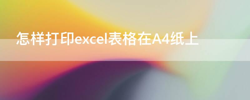 怎样打印excel表格在A4纸上 excel表格怎么打印在a4纸