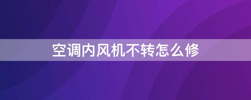 空调内风机不转怎么修 空调内风机不转了怎么处理