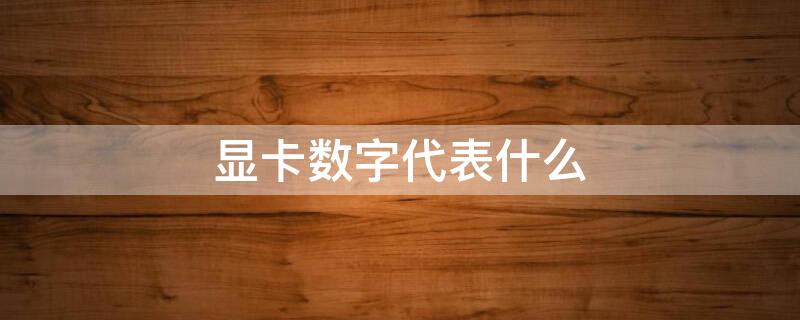 显卡数字代表什么 显卡数字的含义