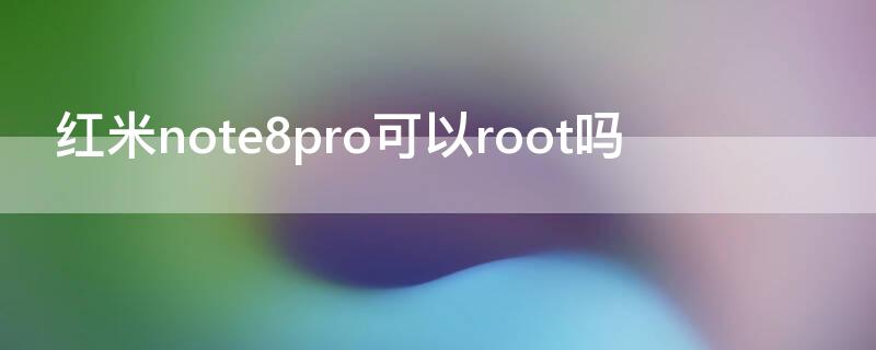 红米note8pro可以root吗 红米note8pro怎样开启root权限