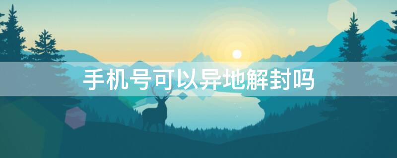 手机号可以异地解封吗 手机号可以异地解封吗微信