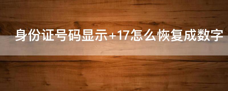 身份证号码显示+17怎么恢复成数字（身份证号显示1 .1+17如何恢复）