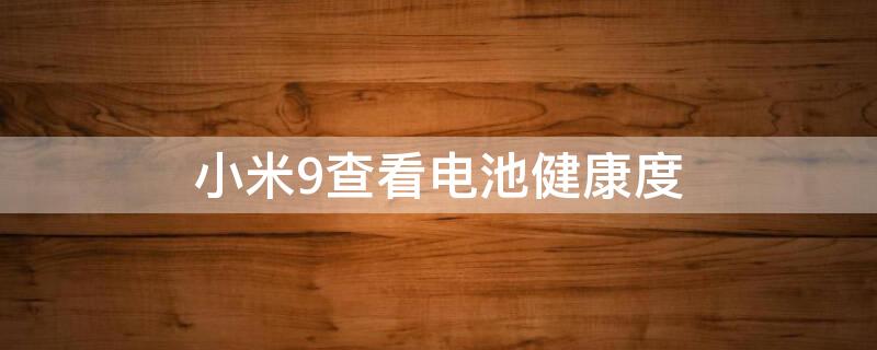 小米9查看电池健康度（小米9电池健康怎么看）