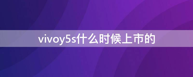 vivoy5s什么时候上市的（y5s什么时候上市）