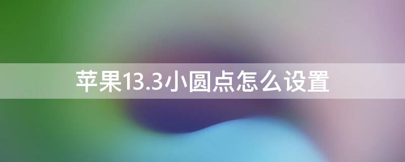 iPhone13.3小圆点怎么设置 ios13小圆点怎么设置