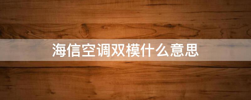 海信空调双模什么意思（海信空调双模变频是什么功能?实用吗?）