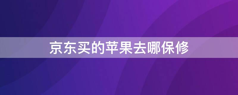 京东买的iPhone去哪保修 京东买的苹果去哪里保修