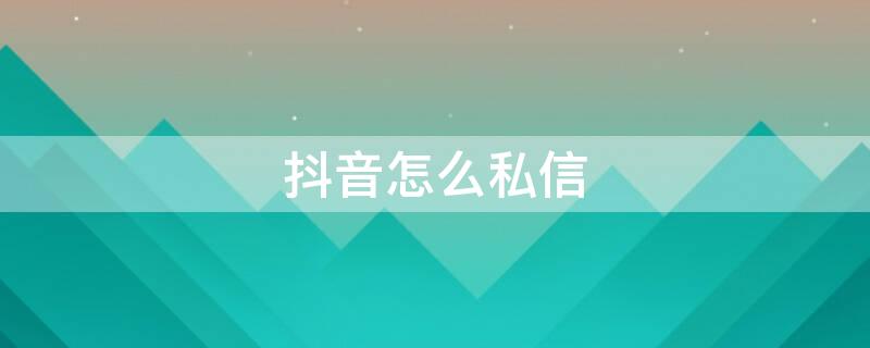 抖音怎么私信（抖音怎么私信商家）