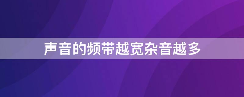 声音的频带越宽杂音越多（声音的频带越宽杂音越多对吗）