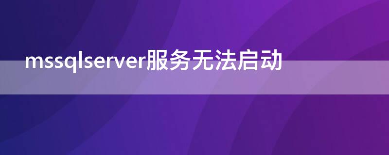 mssqlserver服务无法启动 mssqlserver服务无法启动1814