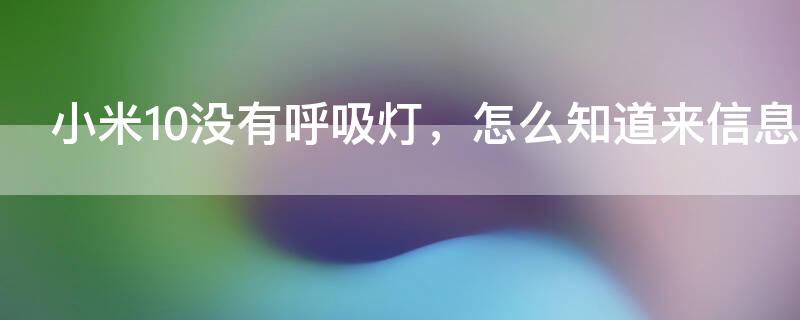 小米10没有呼吸灯，怎么知道来信息了 小米10没有呼吸灯怎么替代