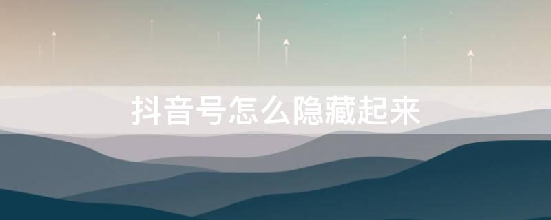 抖音号怎么隐藏起来 抖音号怎么隐藏起来不被发现