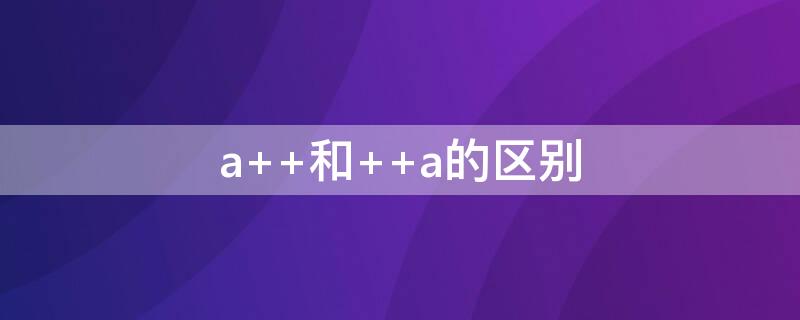 a++和++a的区别 a和|a|的区别