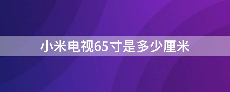 小米电视65寸是多少厘米（小米电视65寸是多大）