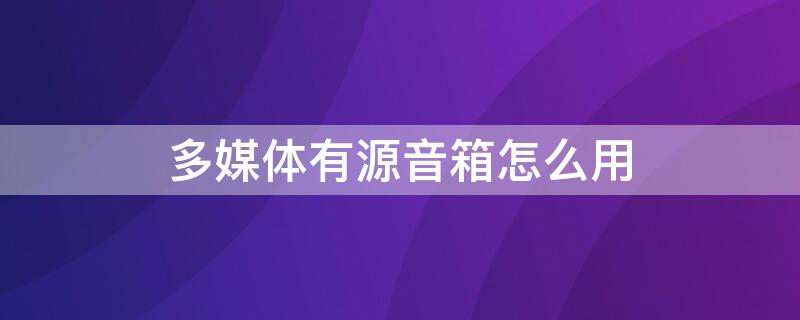 多媒体有源音箱怎么用 多媒体有源音箱怎么用教程图