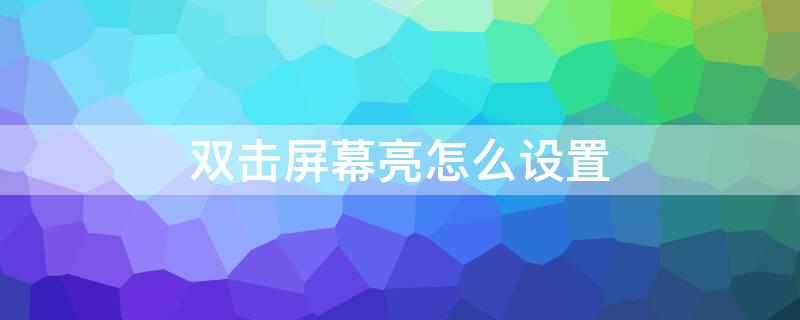 双击屏幕亮怎么设置（双击屏幕亮怎么设置vivo）