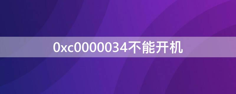 0xc0000034不能开机（0xc00000034开不了机）