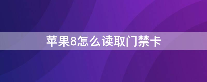 iPhone8怎么读取门禁卡（苹果8如何读取门禁卡）