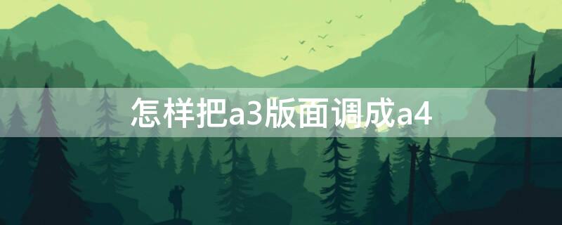 怎样把a3版面调成a4 怎样把a3版面调成a4纸大小