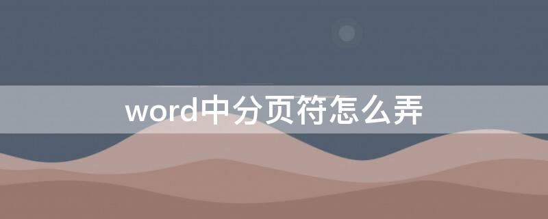 word中分页符怎么弄（word分页符怎么弄出来）