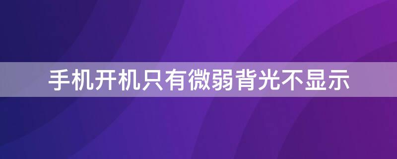 手机开机只有微弱背光不显示（手机开机只有背光无显示）