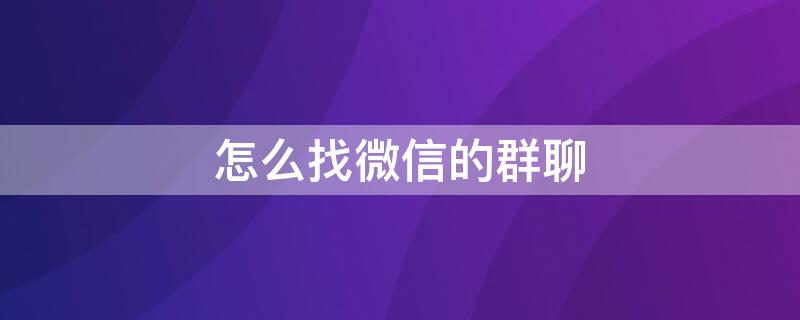 怎么找微信的群聊 微信里的群聊在哪里找出来