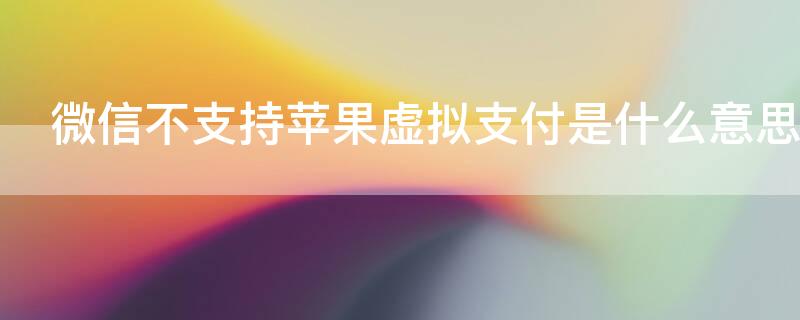 微信不支持iPhone虚拟支付是什么意思（微信将不支持苹果手机支付是不是真的）