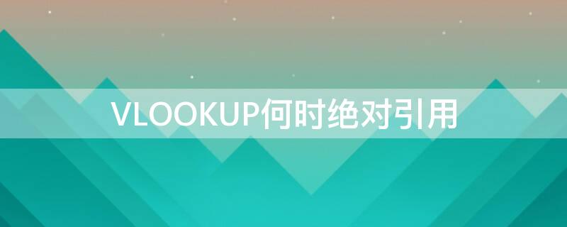 VLOOKUP何时绝对引用 vlookup如何绝对引用,什么时候不用