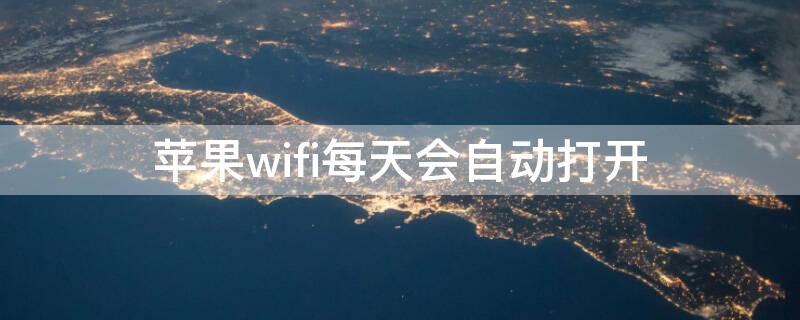 iPhonewifi每天会自动打开 iphonewifi总是自动开