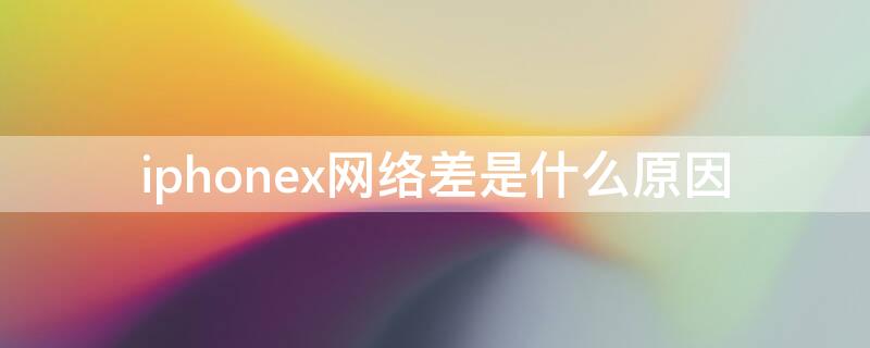 iPhonex网络差是什么原因（苹果x网络差的要死）