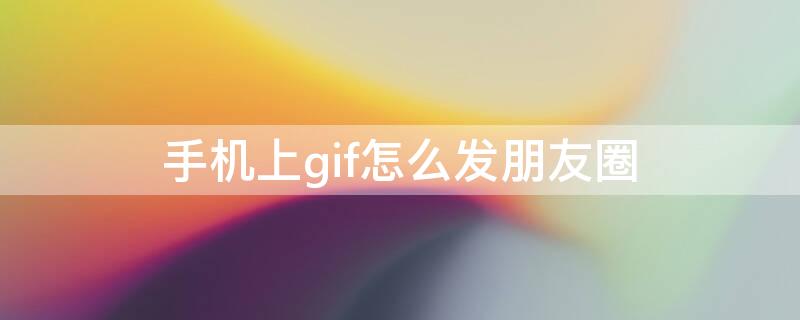 手机上gif怎么发朋友圈 手机怎么发gif图片