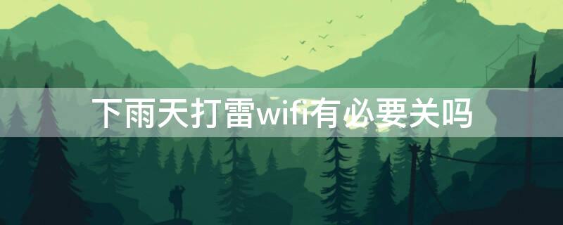 下雨天打雷wifi有必要关吗（打雷下雨wifi会受影响吗）