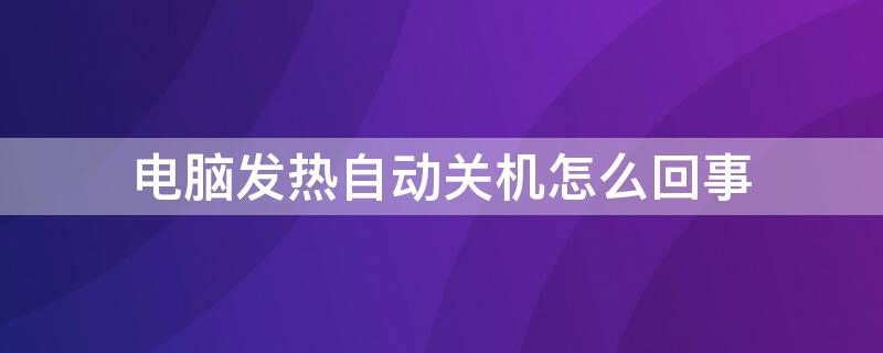 电脑发热自动关机怎么回事（电脑发热自动关机然后开不了机怎么办）