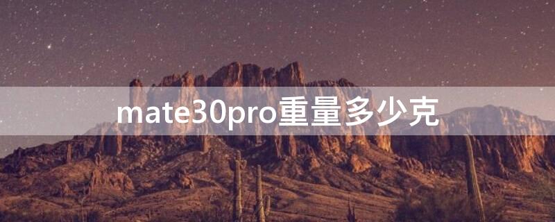 mate30pro重量多少克（华为mate30Pro重量多少克）