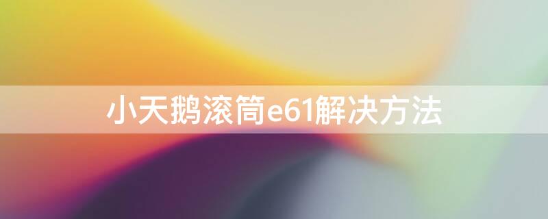 小天鹅滚筒e61解决方法 小天鹅滚筒e61什么故障