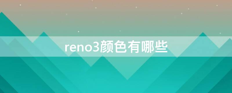 reno3颜色有哪些（oppo reno3有什么颜色）