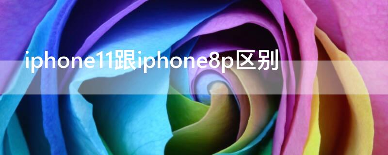 iPhone11跟iPhone8p区别 iphone11和8p哪个好