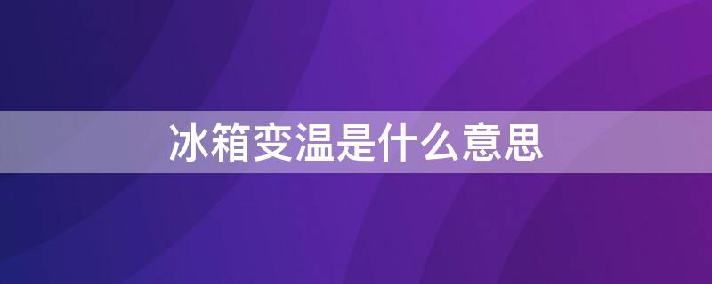 冰箱变温是什么意思 变温室一般几℃最好